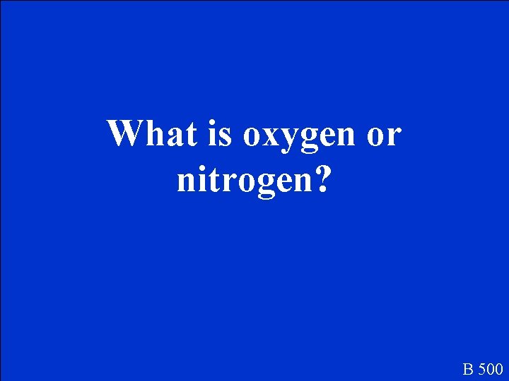 What is oxygen or nitrogen? B 500 