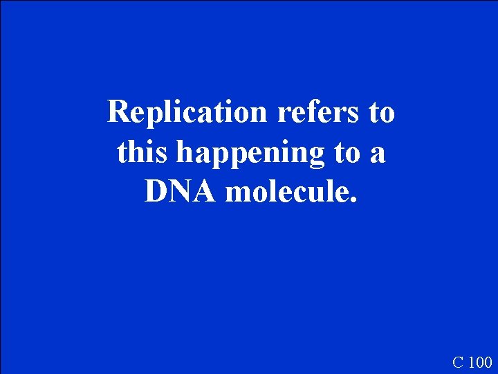 Replication refers to this happening to a DNA molecule. C 100 