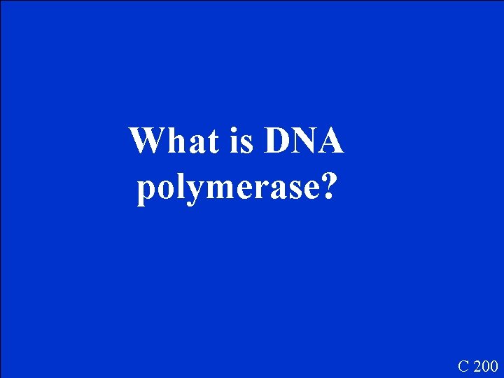 What is DNA polymerase? C 200 