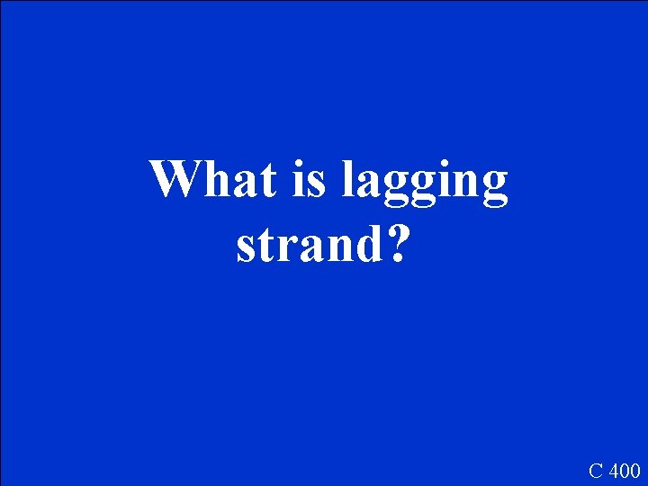 What is lagging strand? C 400 