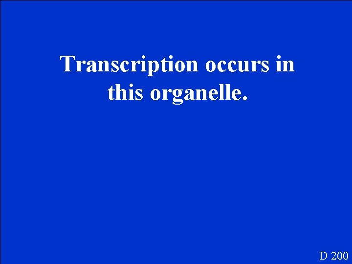 Transcription occurs in this organelle. D 200 