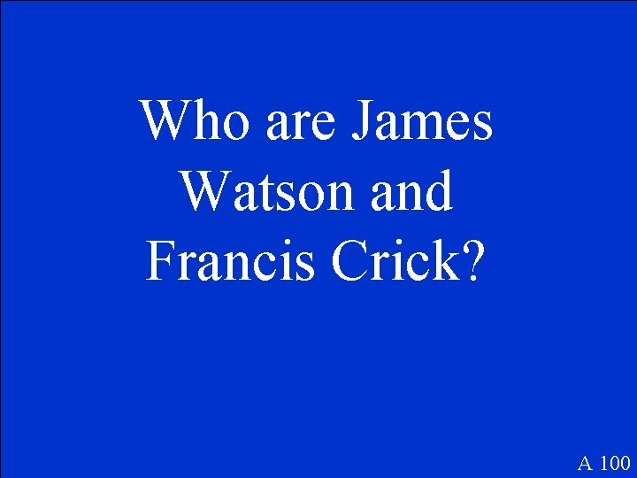 Who are James Watson and Francis Crick? A 100 