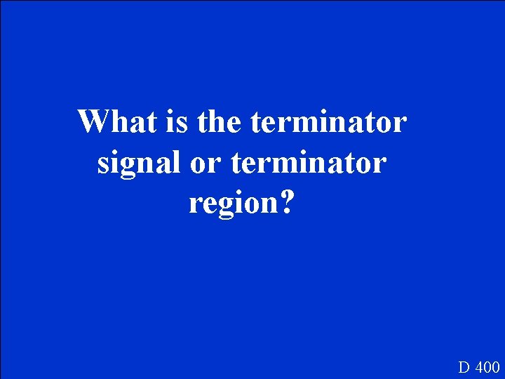 What is the terminator signal or terminator region? D 400 