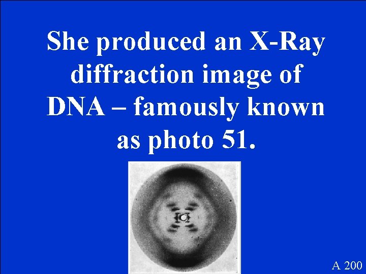 She produced an X-Ray diffraction image of DNA – famously known as photo 51.