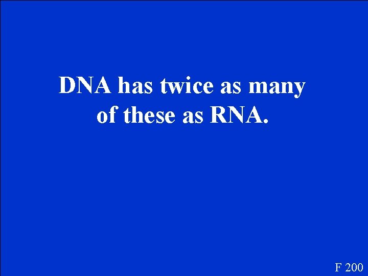 DNA has twice as many of these as RNA. F 200 