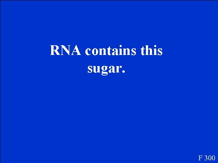 RNA contains this sugar. F 300 