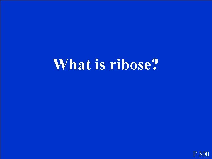 What is ribose? F 300 