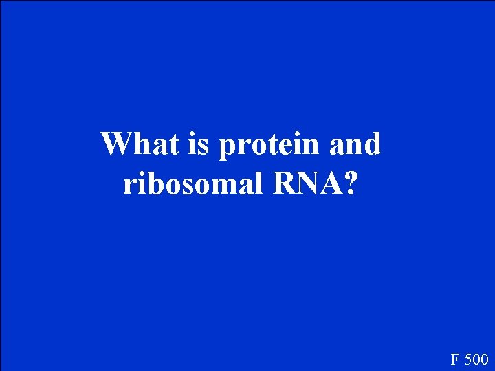 What is protein and ribosomal RNA? F 500 