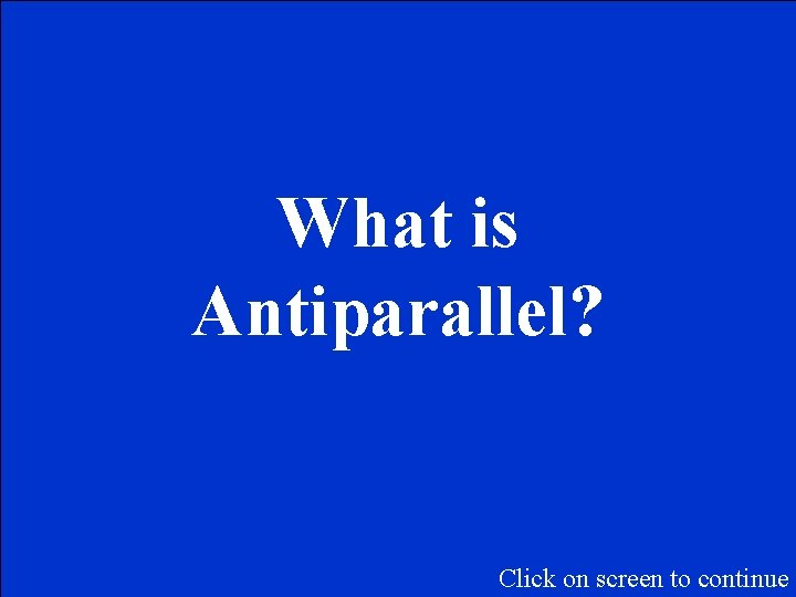 What is Antiparallel? Click on screen to continue 