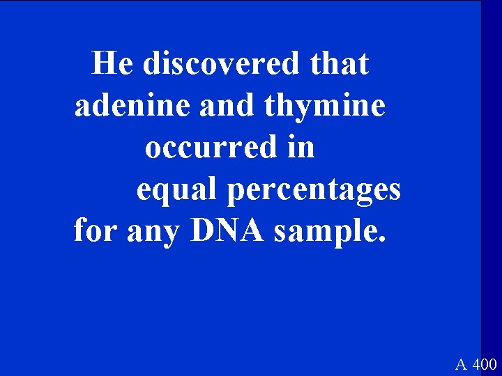 He discovered that adenine and thymine occurred in equal percentages for any DNA sample.