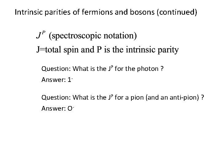 Intrinsic parities of fermions and bosons (continued) Question: What is the JP for the