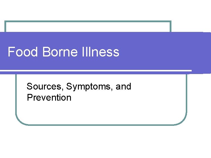 Food Borne Illness Sources, Symptoms, and Prevention 