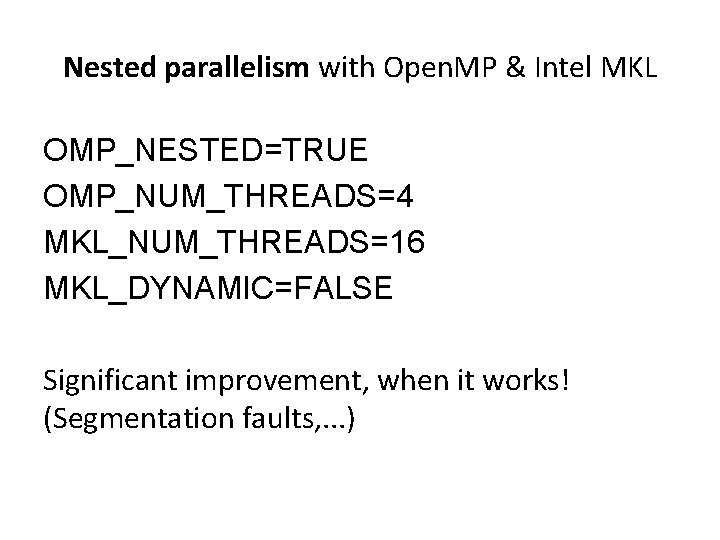 Nested parallelism with Open. MP & Intel MKL OMP_NESTED=TRUE OMP_NUM_THREADS=4 MKL_NUM_THREADS=16 MKL_DYNAMIC=FALSE Significant improvement, Nested parallelism with Open. MP & Intel MKL OMP_NESTED=TRUE OMP_NUM_THREADS=4 MKL_NUM_THREADS=16 MKL_DYNAMIC=FALSE Significant improvement,