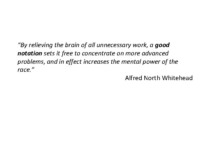 “By relieving the brain of all unnecessary work, a good notation sets it free “By relieving the brain of all unnecessary work, a good notation sets it free