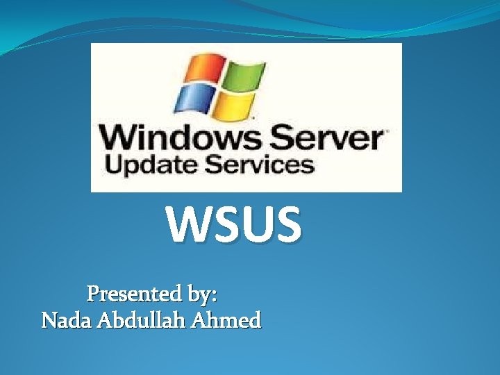 WSUS Presented by: Nada Abdullah Ahmed 