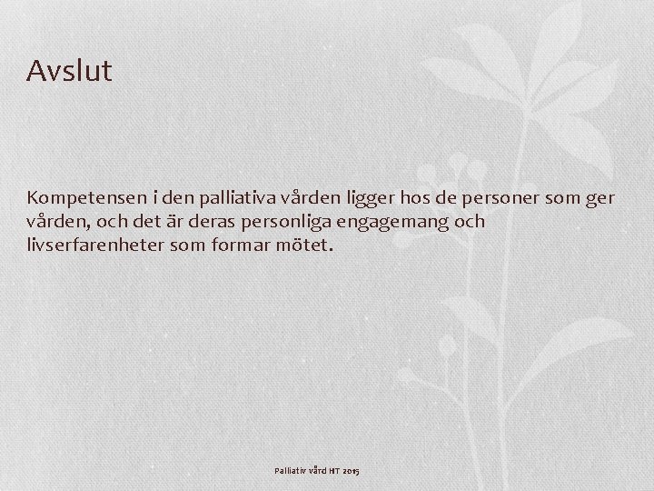 Avslut Kompetensen i den palliativa vården ligger hos de personer som ger vården, och