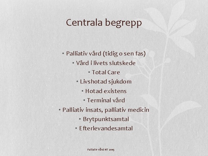 Centrala begrepp • Palliativ vård (tidig o sen fas) • Vård i livets slutskede