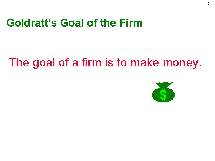 5 Goldratt’s Goal of the Firm The goal of a firm is to make