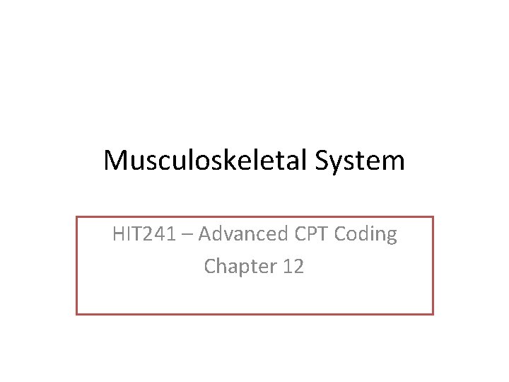 Musculoskeletal System HIT 241 – Advanced CPT Coding Chapter 12 