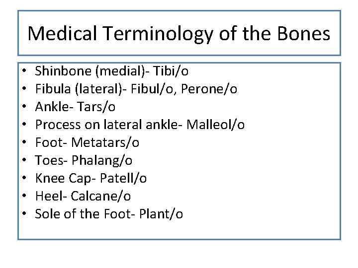 Medical Terminology of the Bones • • • Shinbone (medial)- Tibi/o Fibula (lateral)- Fibul/o,