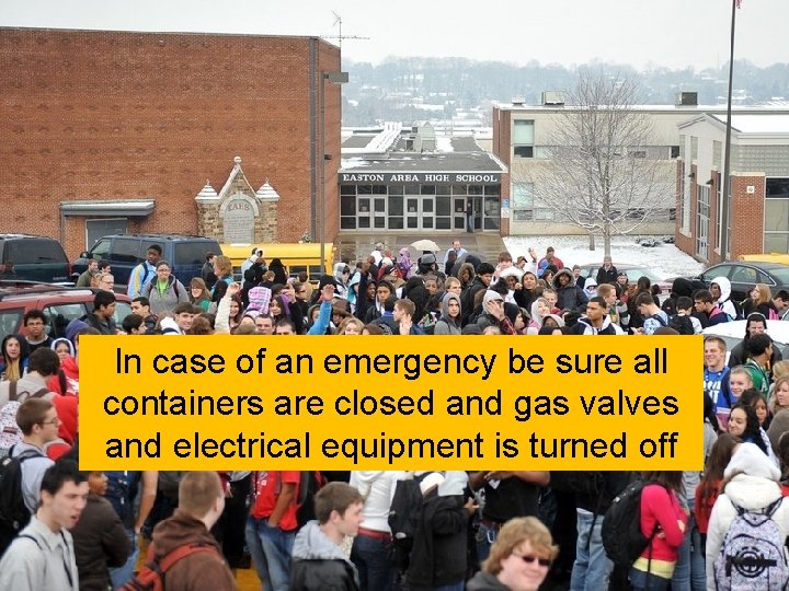 In case of an emergency be sure all containers are closed and gas valves