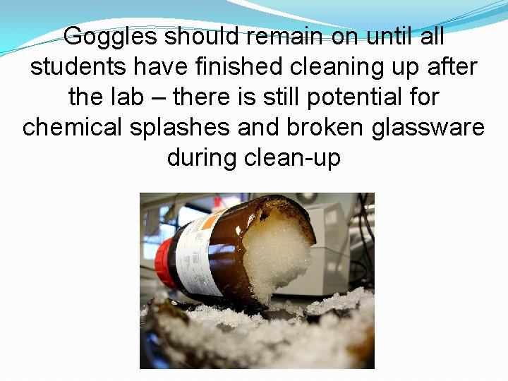 Goggles should remain on until all students have finished cleaning up after the lab