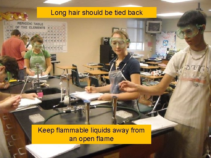 Long hair should be tied back Keep flammable liquids away from an open flame