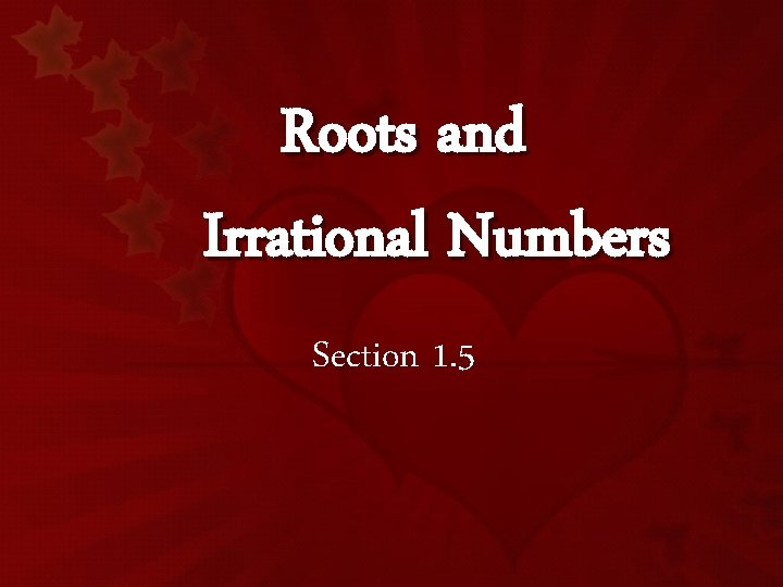 Roots and Irrational Numbers Section 1. 5 