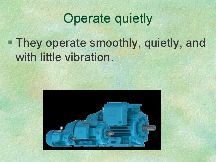 Operate quietly § They operate smoothly, quietly, and with little vibration. 