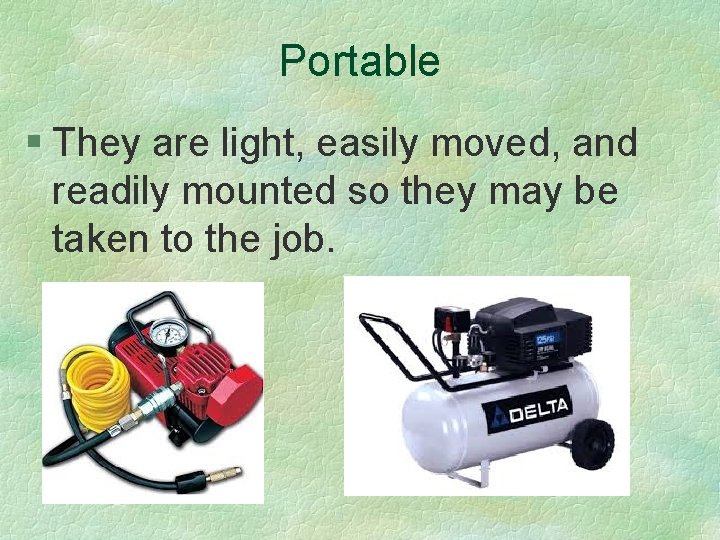 Portable § They are light, easily moved, and readily mounted so they may be