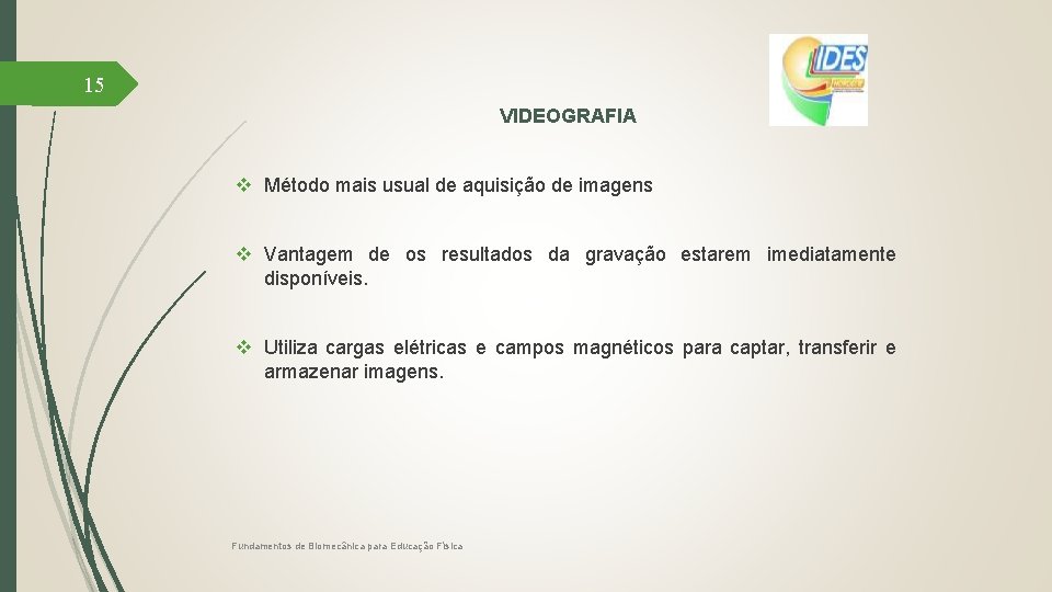 15 VIDEOGRAFIA v Método mais usual de aquisição de imagens v Vantagem de os