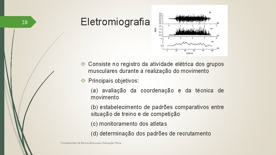 28 Eletromiografia Consiste no registro da atividade elétrica dos grupos musculares durante a realização