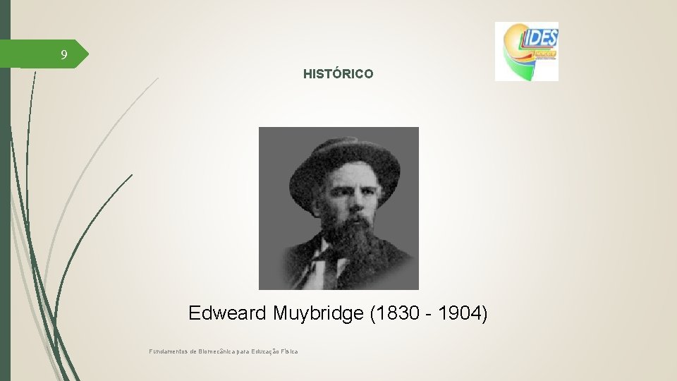 9 HISTÓRICO Edweard Muybridge (1830 - 1904) Fundamentos de Biomecânica para Educação Física 