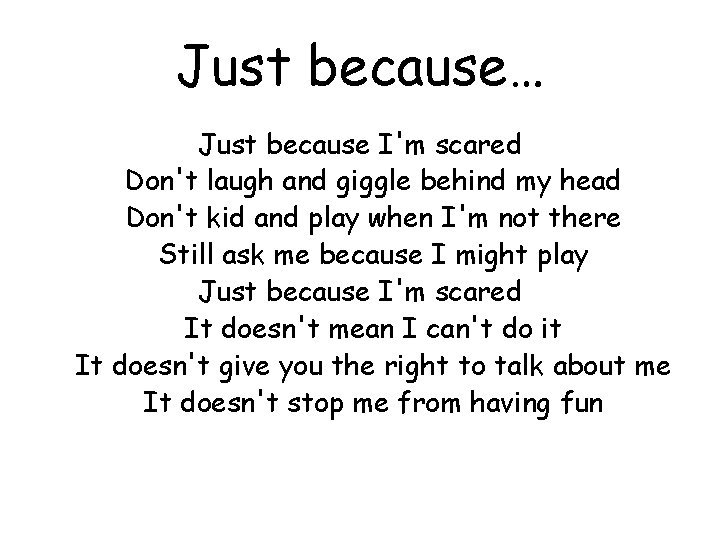 Just because… Just because I'm scared Don't laugh and giggle behind my head Don't