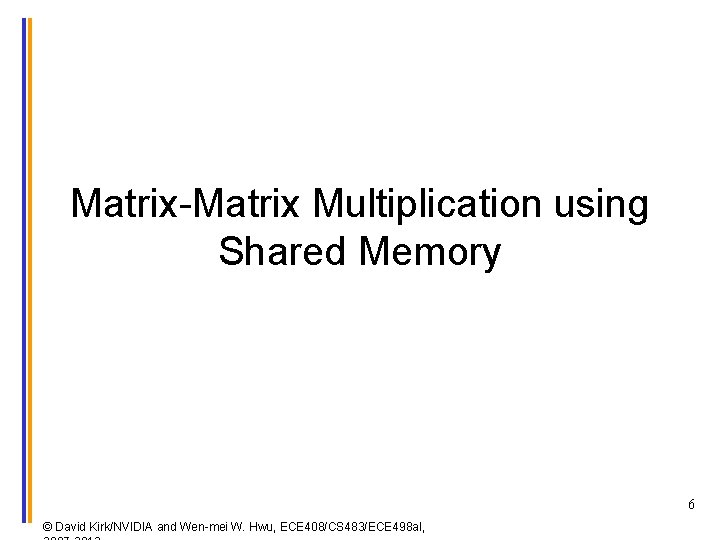 Matrix-Matrix Multiplication using Shared Memory 6 © David Kirk/NVIDIA and Wen-mei W. Hwu, ECE