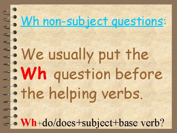 Wh non-subject questions: We usually put the Wh question before the helping verbs. Wh+do/does+subject+base