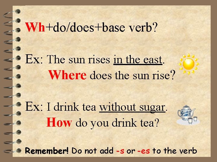 Wh+do/does+base verb? Ex: The sun rises in the east. Where does the sun rise?