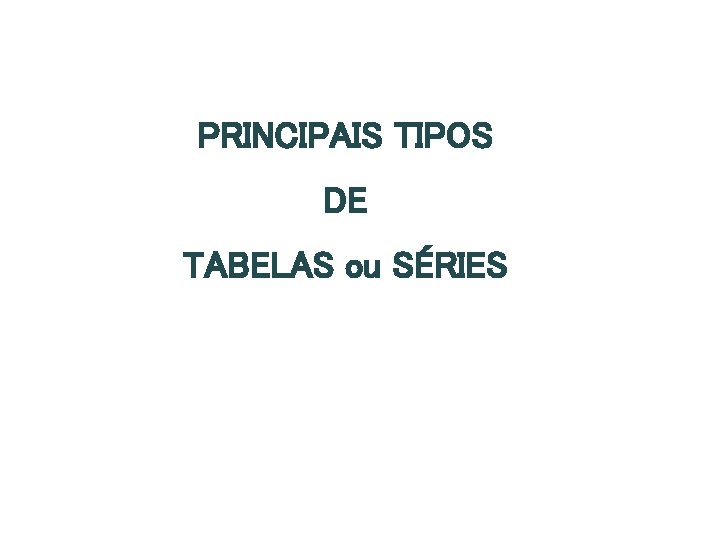 PRINCIPAIS TIPOS DE TABELAS ou SÉRIES 