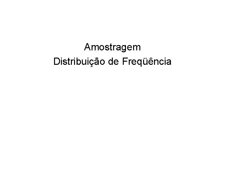 Amostragem Distribuição de Freqüência 