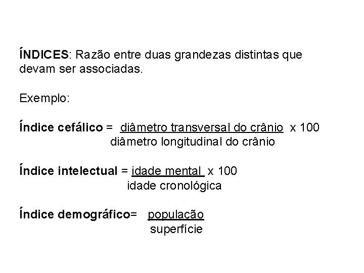 ÍNDICES: Razão entre duas grandezas distintas que devam ser associadas. Exemplo: Índice cefálico =