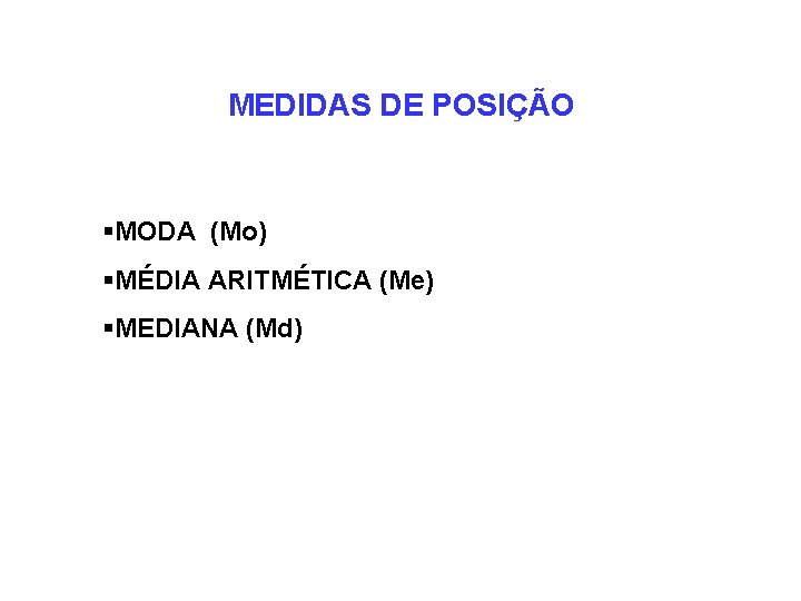 MEDIDAS DE POSIÇÃO §MODA (Mo) §MÉDIA ARITMÉTICA (Me) §MEDIANA (Md) 