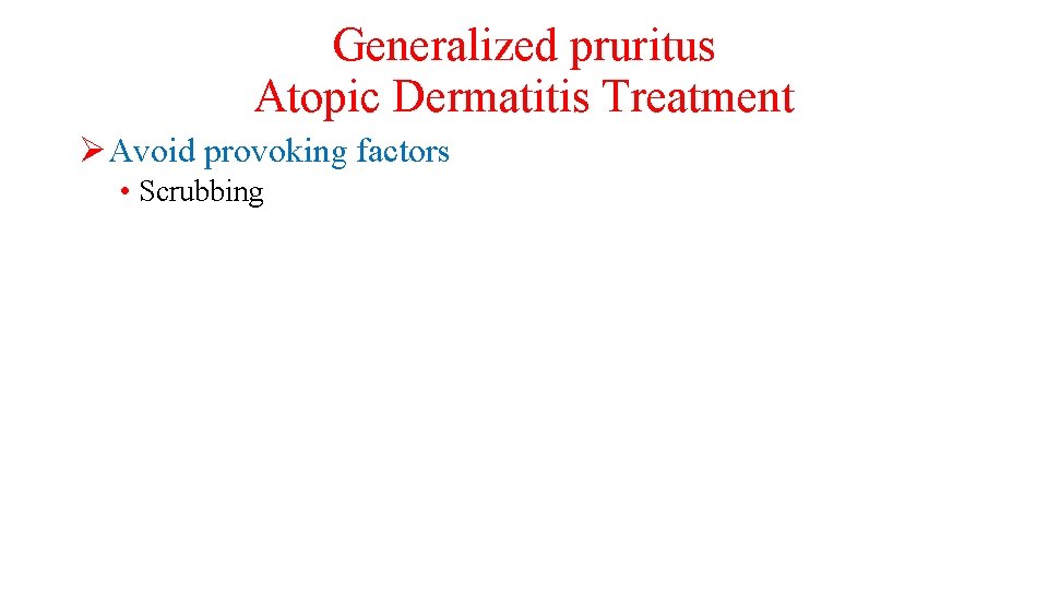 Generalized pruritus Atopic Dermatitis Treatment ØAvoid provoking factors • Scrubbing 