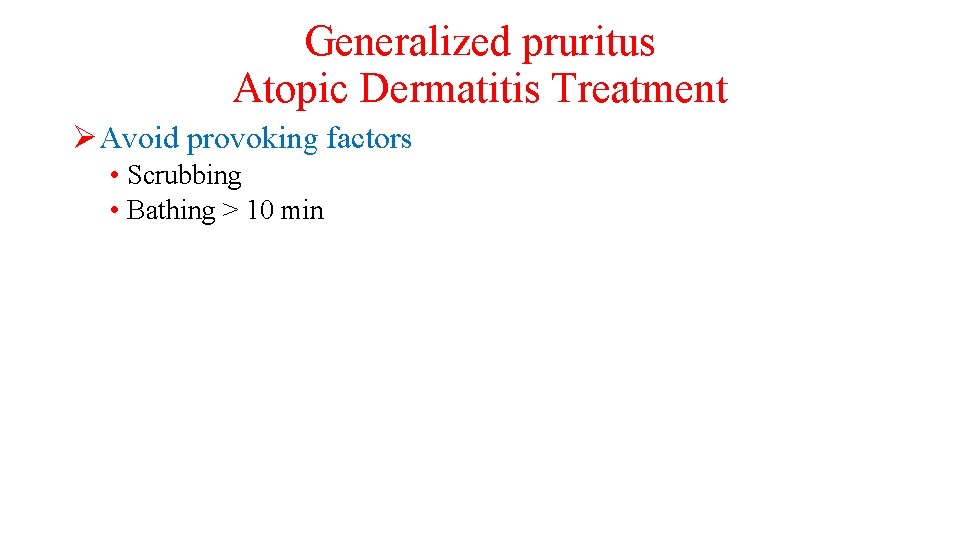 Generalized pruritus Atopic Dermatitis Treatment ØAvoid provoking factors • Scrubbing • Bathing > 10