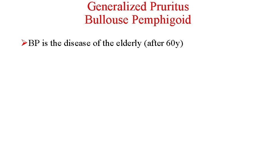 Generalized Pruritus Bullouse Pemphigoid ØBP is the disease of the elderly (after 60 y)