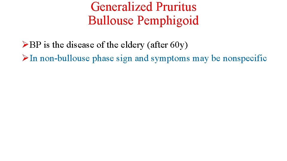 Generalized Pruritus Bullouse Pemphigoid ØBP is the disease of the eldery (after 60 y)