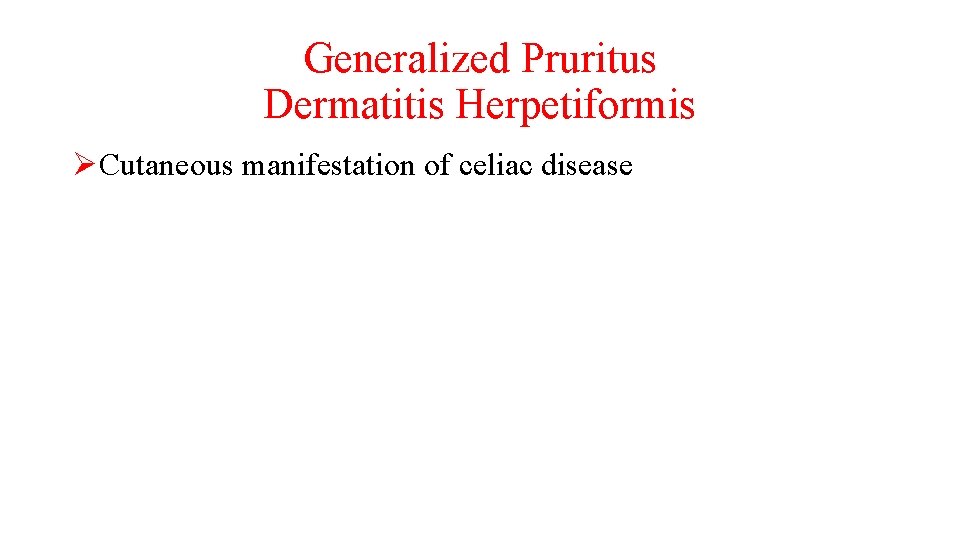 Generalized Pruritus Dermatitis Herpetiformis ØCutaneous manifestation of celiac disease 