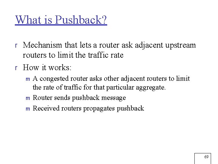 What is Pushback? r Mechanism that lets a router ask adjacent upstream routers to