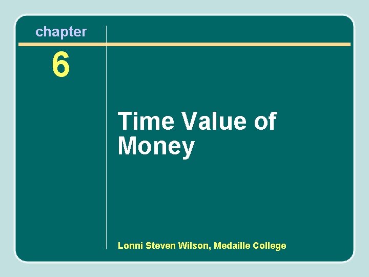 chapter 6 Time Value of Money Lonni Steven Wilson, Medaille College 