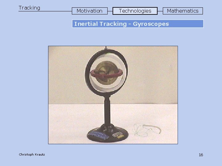 Tracking Motivation Technologies Mathematics Inertial Tracking - Gyroscopes Christoph Krautz 16 