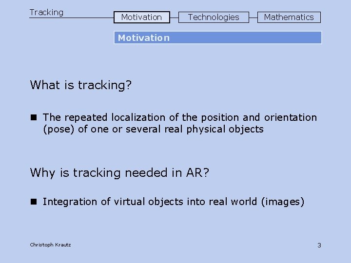 Tracking Motivation Technologies Mathematics Motivation What is tracking? n The repeated localization of the